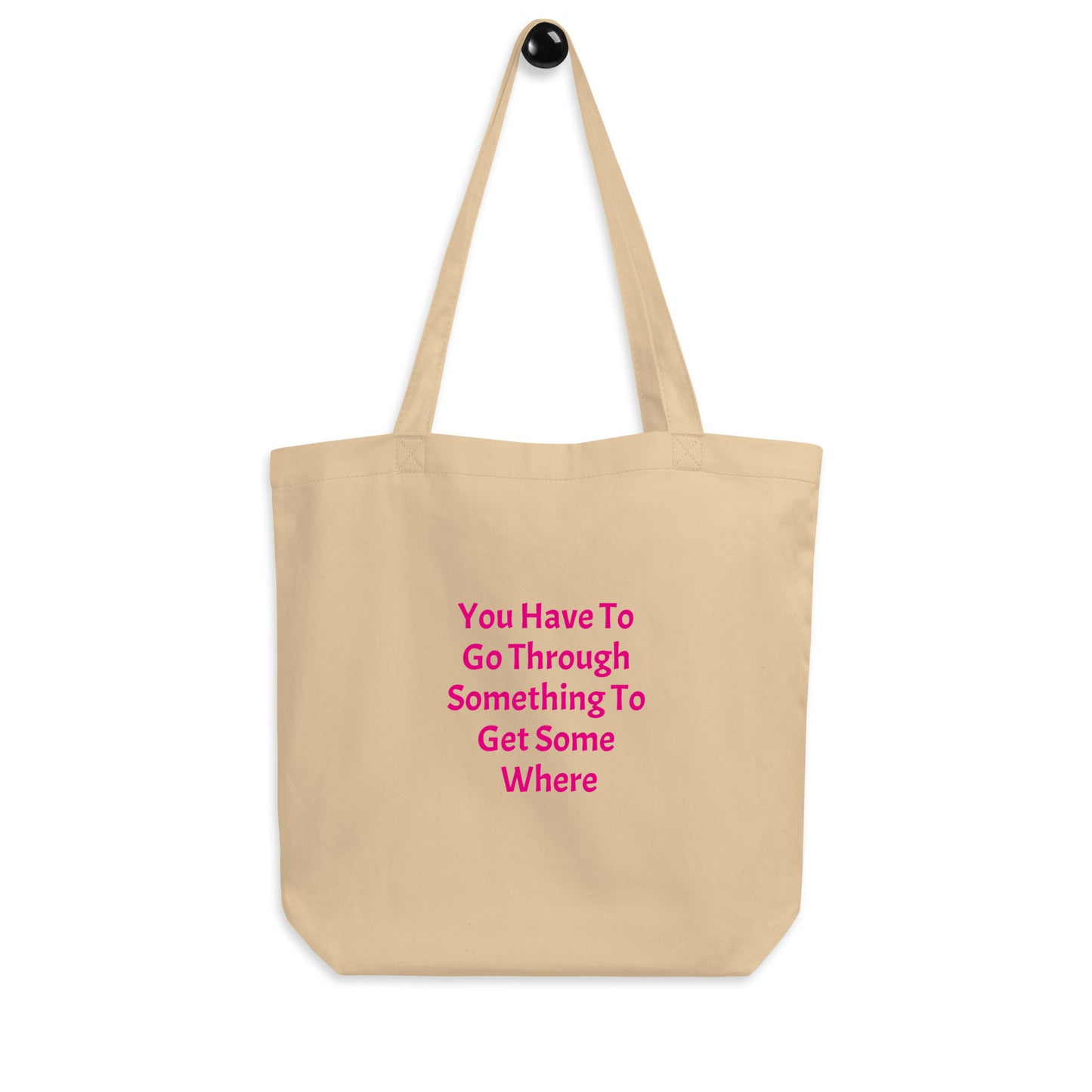 Eco Tote Bag / You Have To Go Through Something To Get Some Where