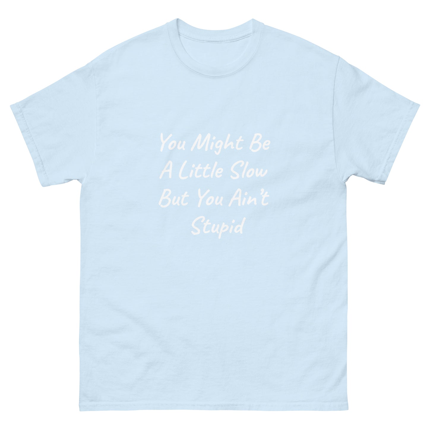 Unisex Classic Tee / You Might Be A Little Slow But You Ain’t Stupid