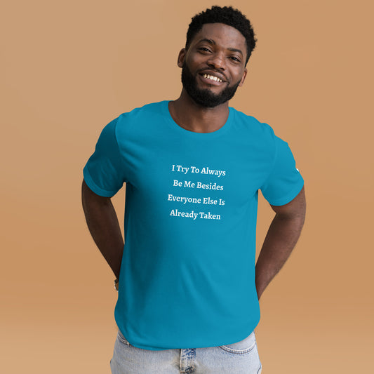 Unisex T-Shirt / I Try To Always Be Myself Besides Everyone Else Is Already Taken