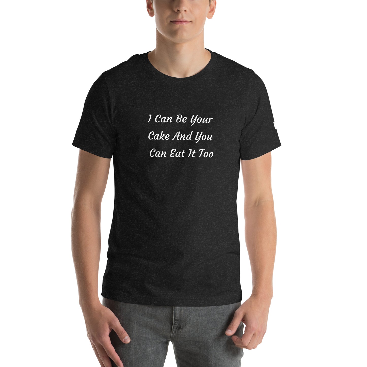 Unisex T-Shirt / I Can Be Your Cake And You Can Eat It Too