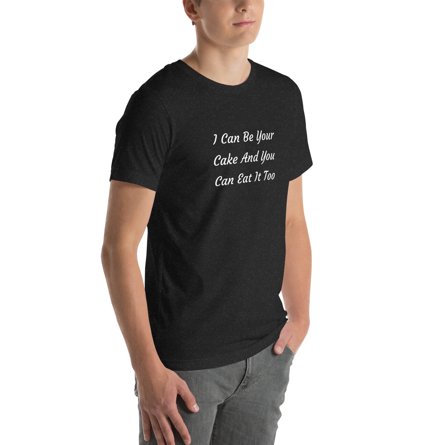 Unisex T-Shirt / I Can Be Your Cake And You Can Eat It Too