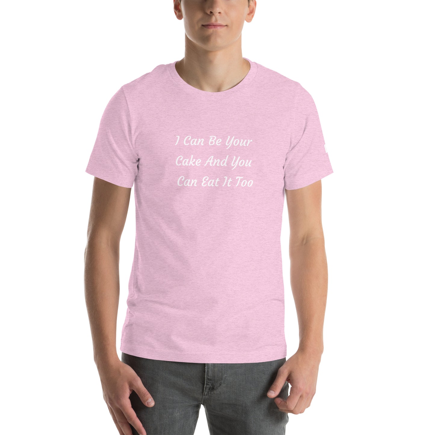 Unisex T-Shirt / I Can Be Your Cake And You Can Eat It Too