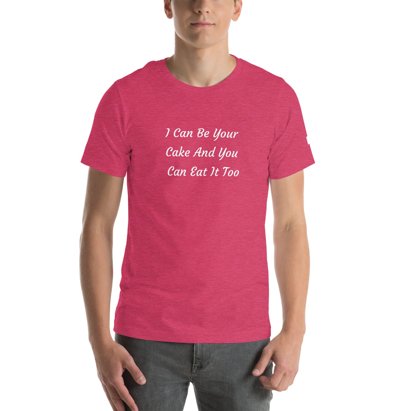 Unisex T-Shirt / I Can Be Your Cake And You Can Eat It Too