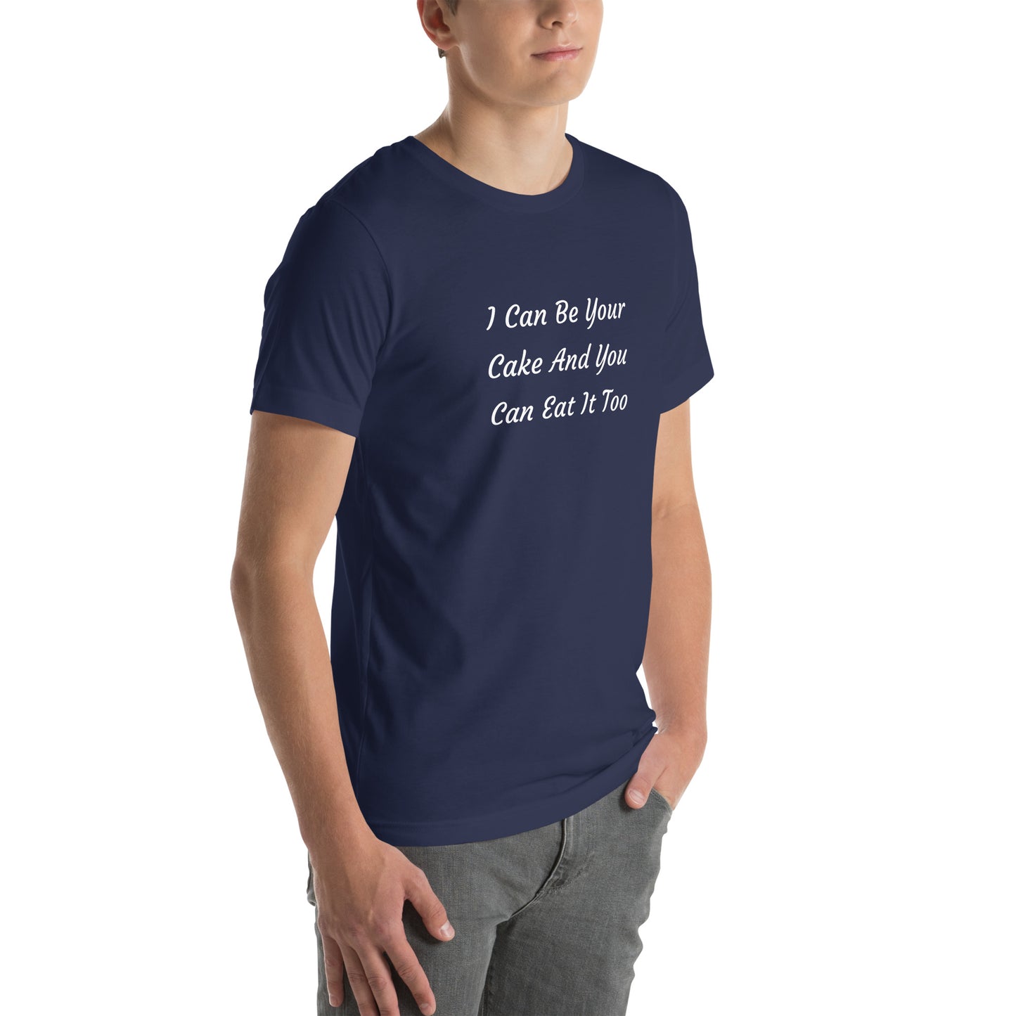 Unisex T-Shirt / I Can Be Your Cake And You Can Eat It Too