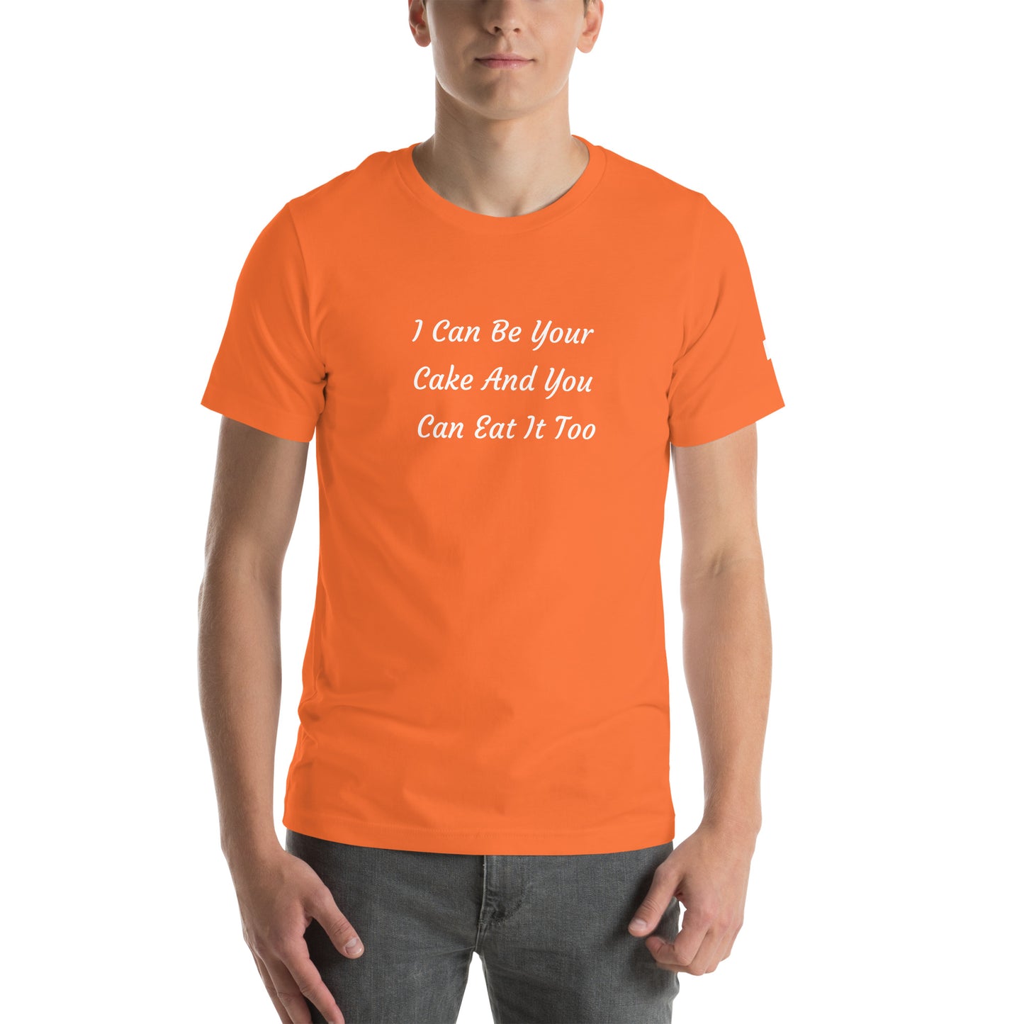 Unisex T-Shirt / I Can Be Your Cake And You Can Eat It Too